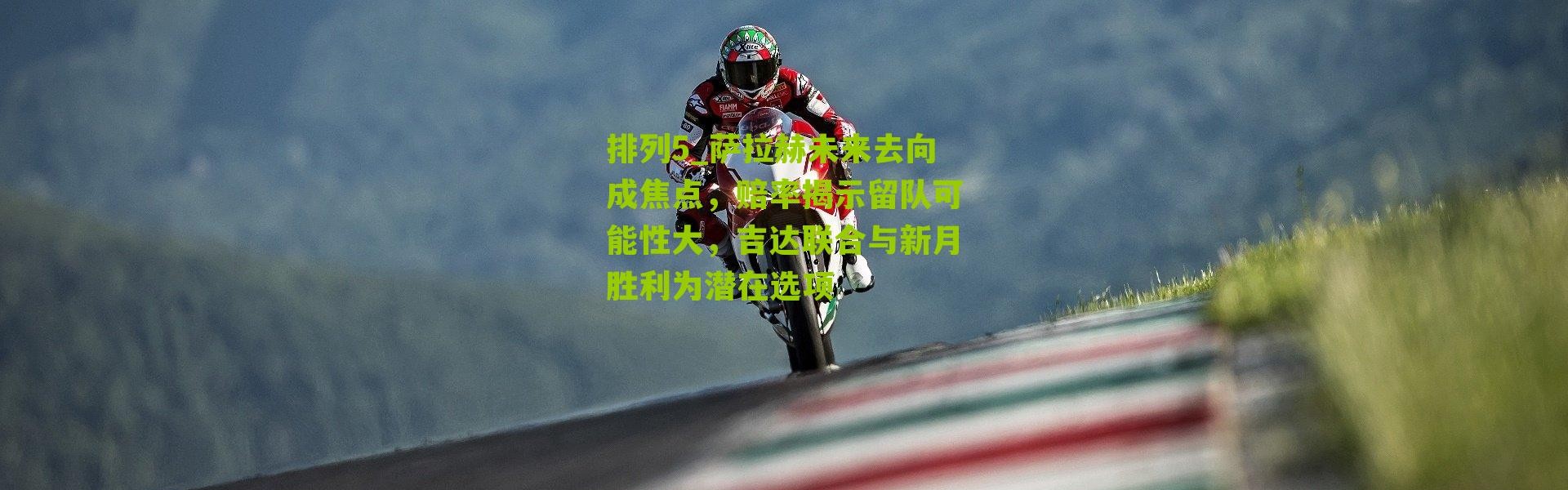 排列5_萨拉赫未来去向成焦点，赔率揭示留队可能性大，吉达联合与新月胜利为潜在选项