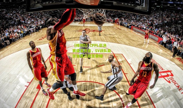 【排列5】CFPL总决赛盛宴开启，SV战队能否加冕三冠王荣耀