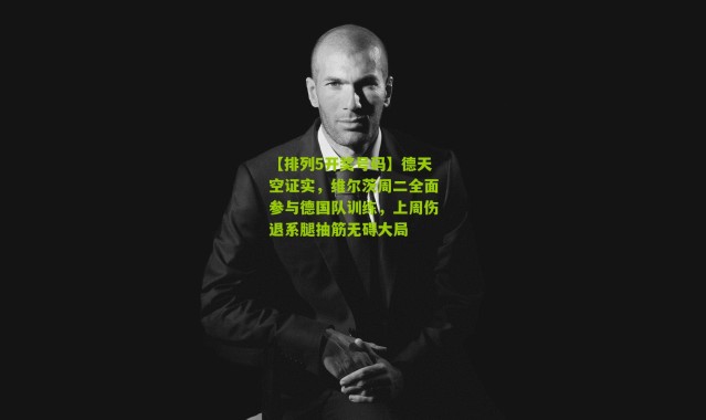【排列5开奖号码】德天空证实，维尔茨周二全面参与德国队训练，上周伤退系腿抽筋无碍大局