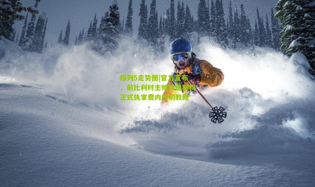 排列5走势图|官方宣布，前比利时主帅特德斯科正式执掌费内巴切教鞭