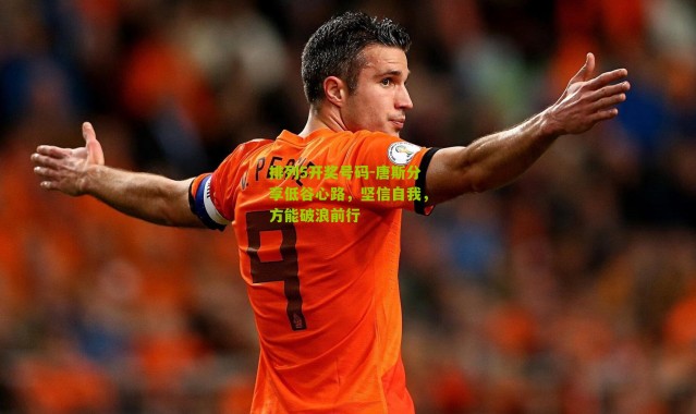 排列5开奖号码-唐斯分享低谷心路，坚信自我，方能破浪前行