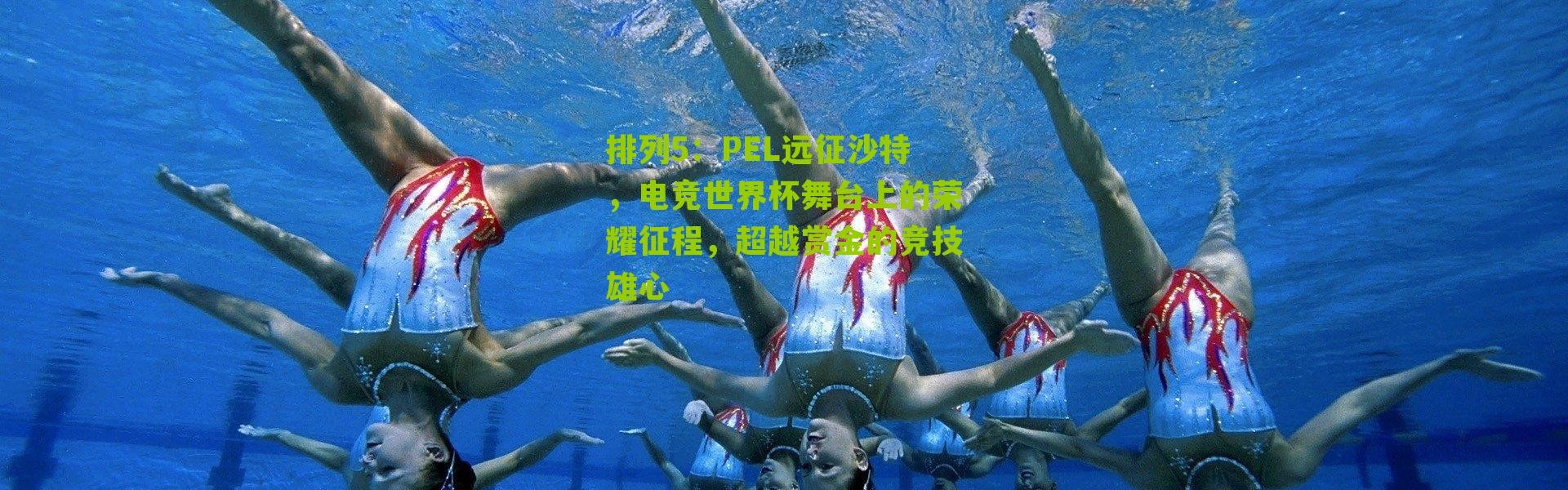 排列5：PEL远征沙特，电竞世界杯舞台上的荣耀征程，超越赏金的竞技雄心