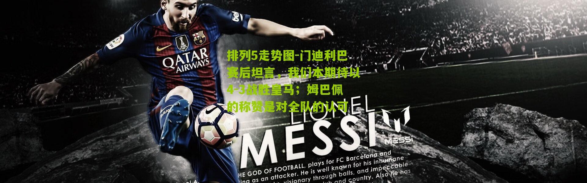 排列5走势图-门迪利巴赛后坦言，我们本期待以4-3战胜皇马；姆巴佩的称赞是对全队的认可