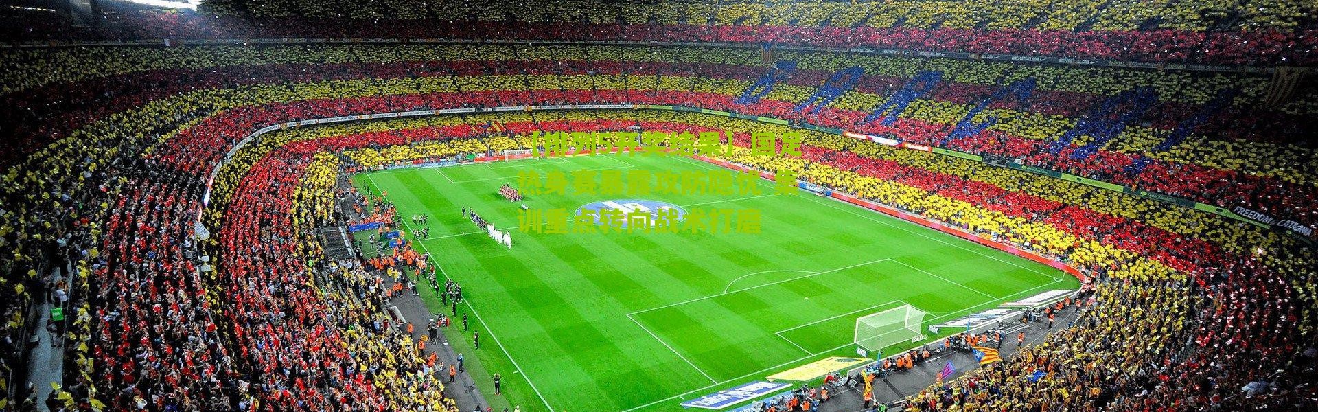 【排列5开奖结果】国足热身赛暴露攻防隐忧 集训重点转向战术打磨