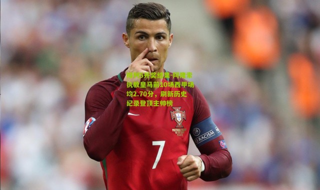 排列5开奖结果-阿隆索执教皇马前10场西甲场均2.70分，刷新历史纪录登顶主帅榜