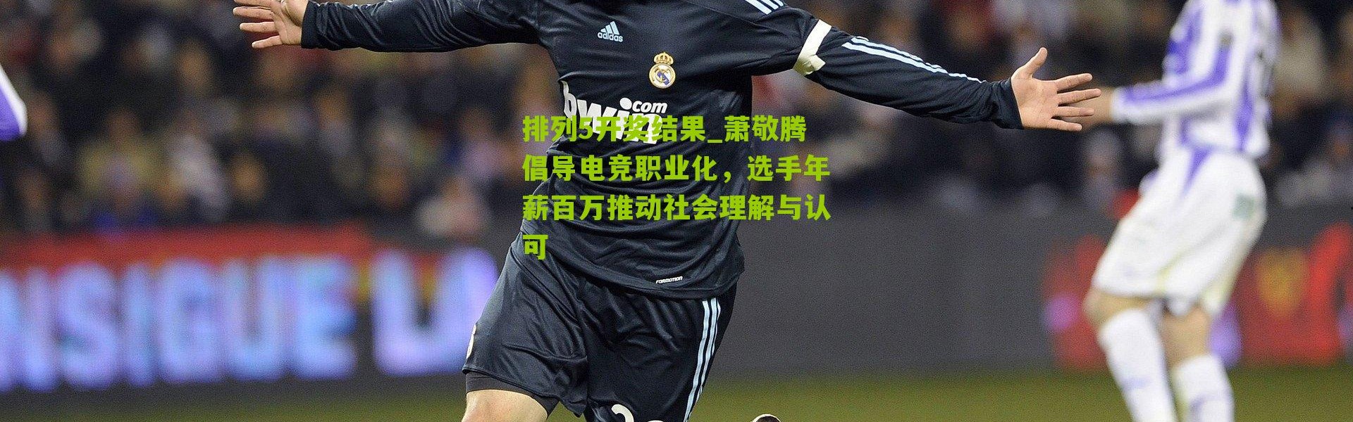 排列5开奖结果_萧敬腾倡导电竞职业化，选手年薪百万推动社会理解与认可
