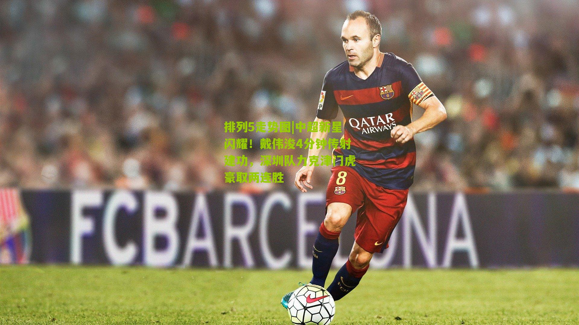 中超新星闪耀！戴伟浚4分钟传射建功，深圳队力克津门虎豪取两连胜