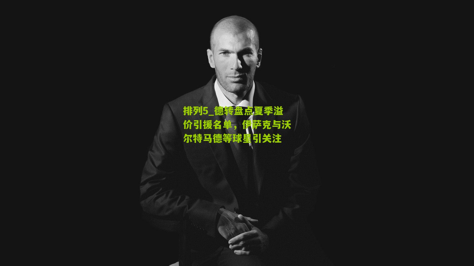 德转盘点夏季溢价引援名单，伊萨克与沃尔特马德等球星引关注
