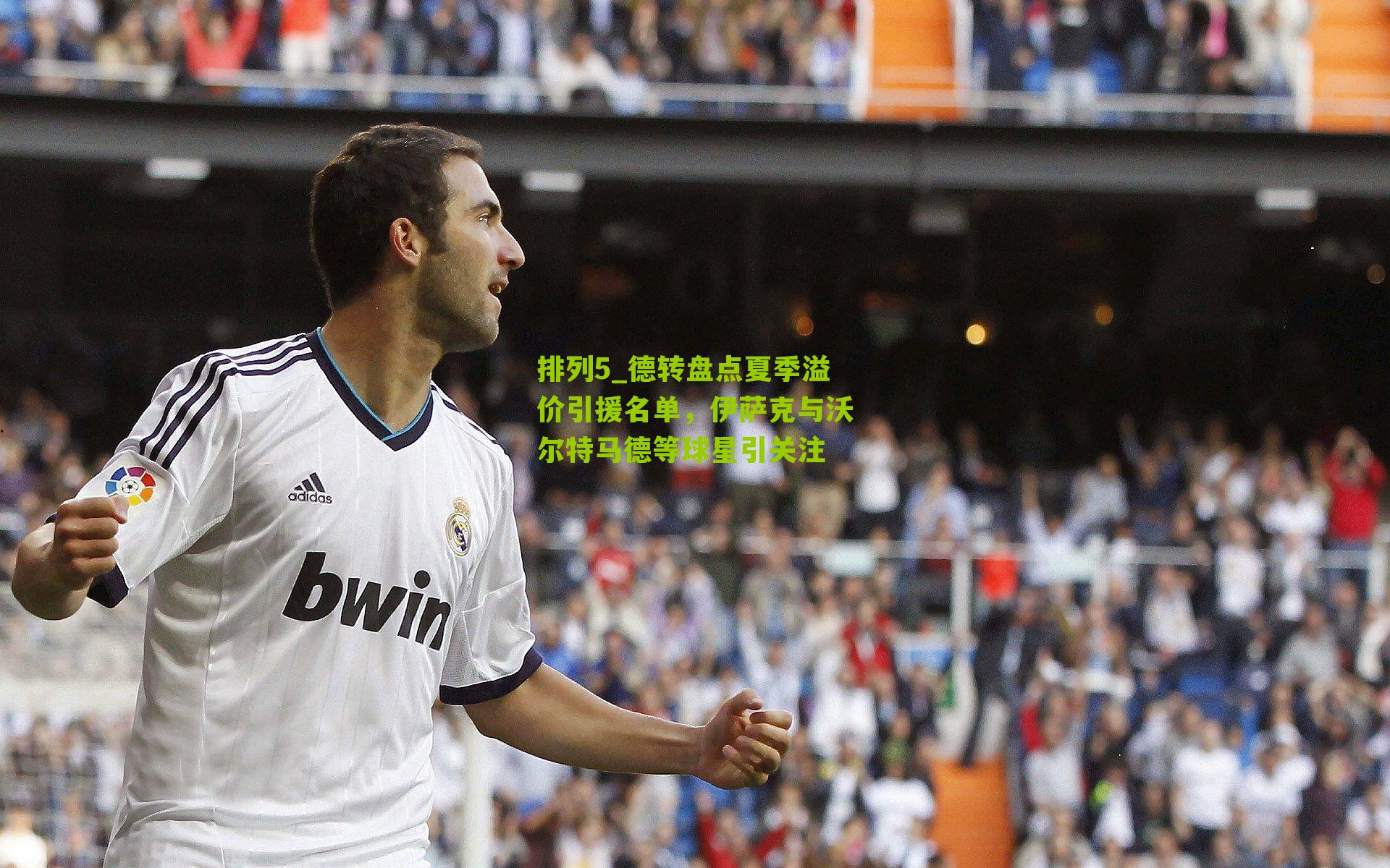 德转盘点夏季溢价引援名单，伊萨克与沃尔特马德等球星引关注