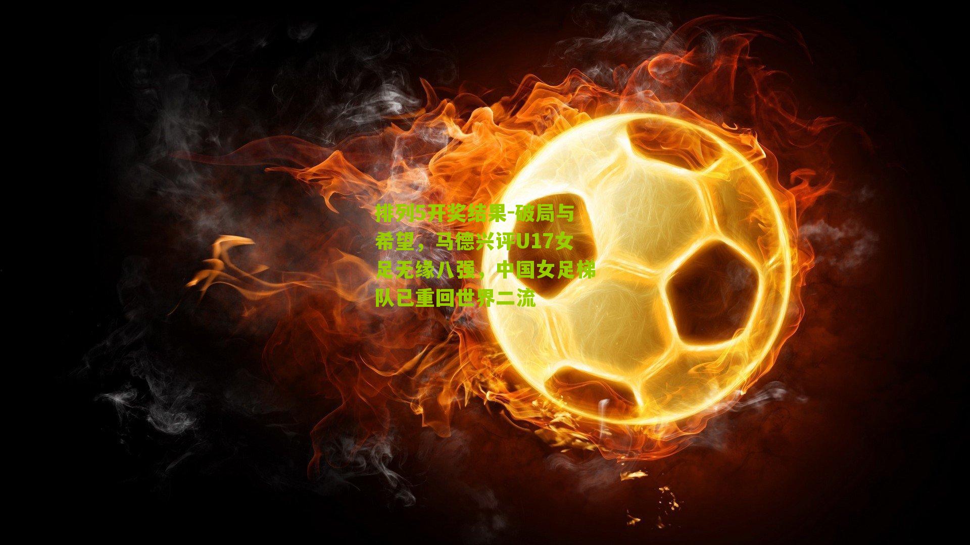 破局与希望，马德兴评U17女足无缘八强，中国女足梯队已重回世界二流