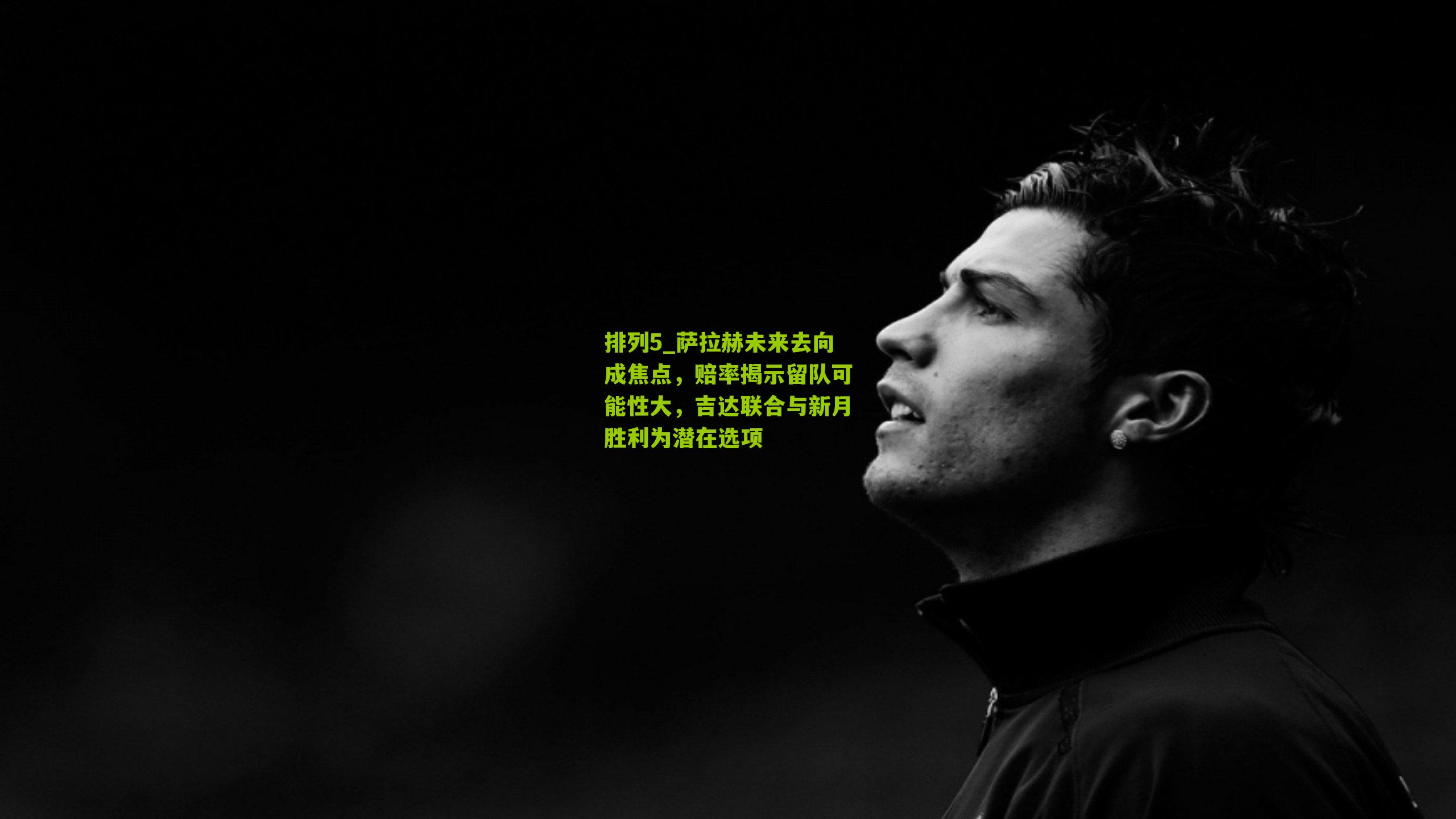 萨拉赫未来去向成焦点,赔率揭示留队可能性大,吉达联合与新月胜利为潜在选项